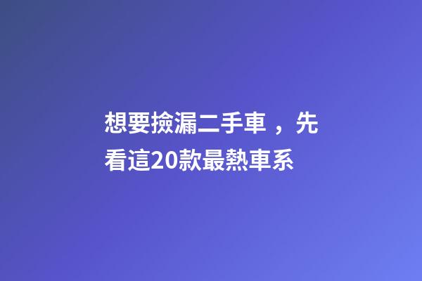 想要撿漏二手車，先看這20款最熱車系